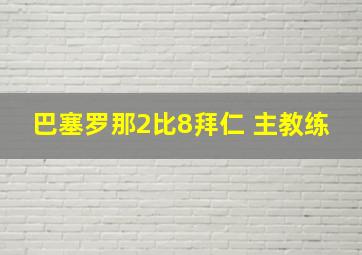 巴塞罗那2比8拜仁 主教练